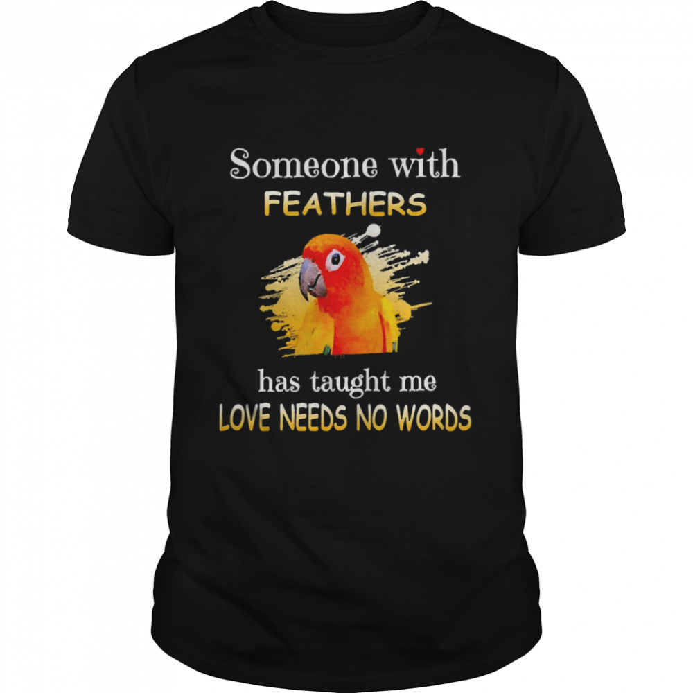 Uparrot Sun Conure Someone With Feathers Has Taught Me Love Needs No Words Shirt