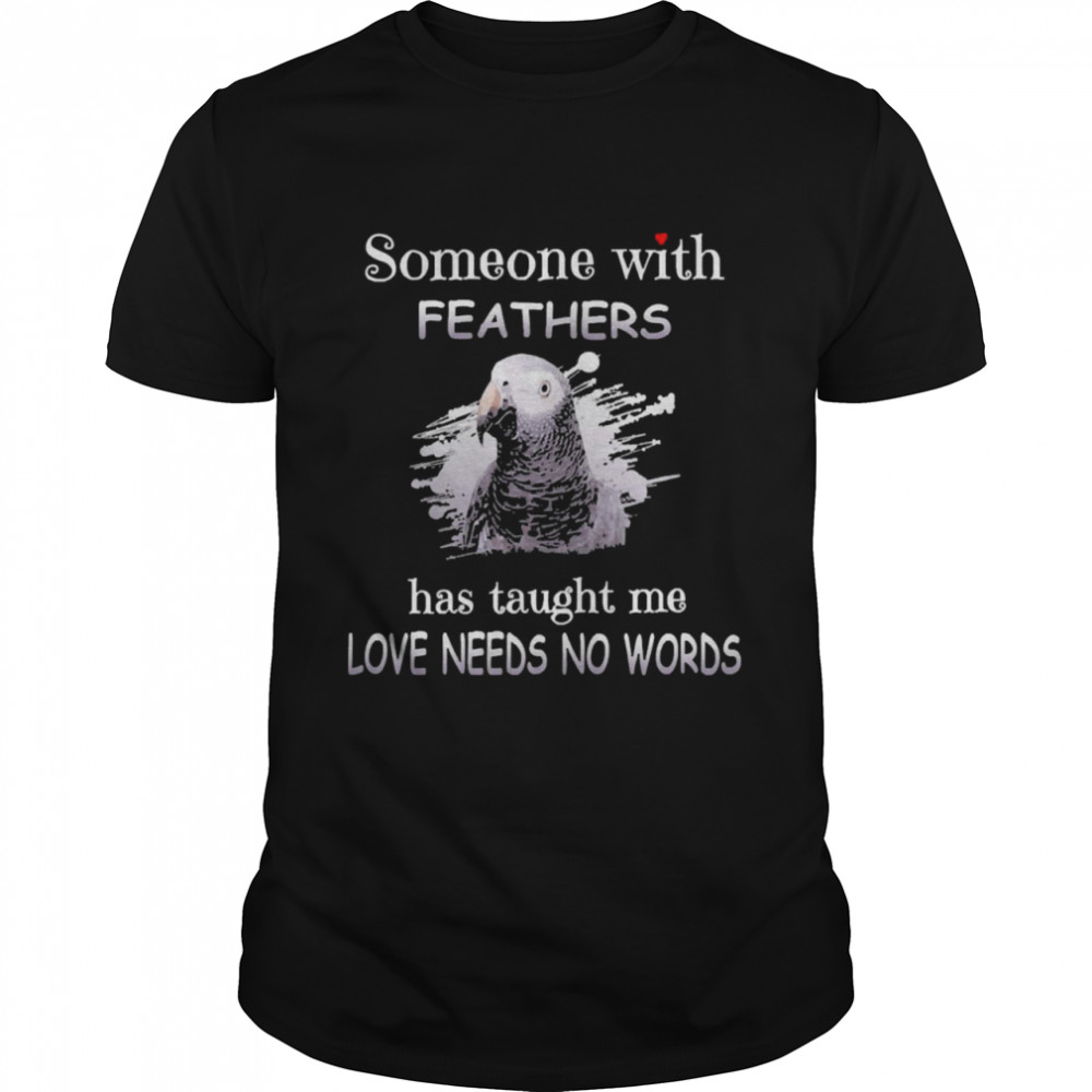 Uparrot Timneh African Grey Someone With Feathers Has Taught Me Love Needs No Words Shirt