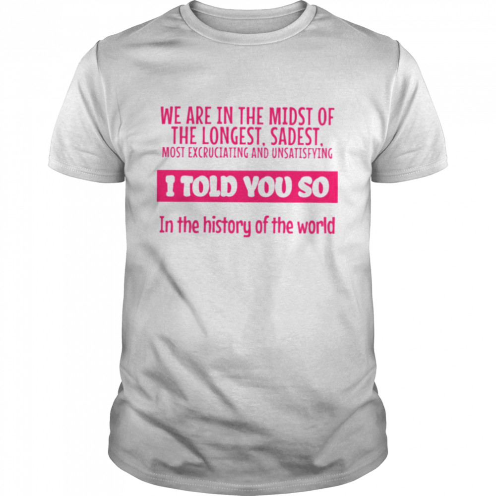 We are in the midst of the longest sadest I told you so shirt Classic Men's T-shirt