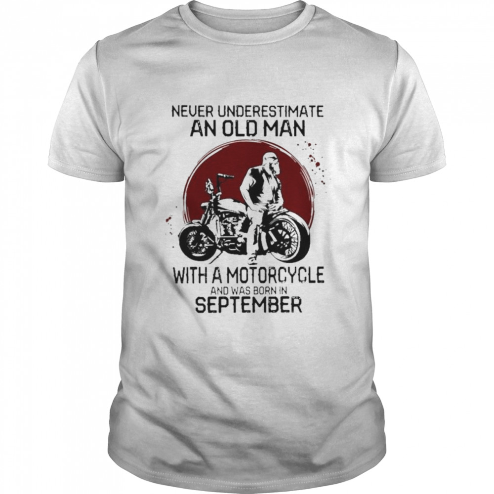 Never undermine an old man with a motorcycle and was born in September shirt