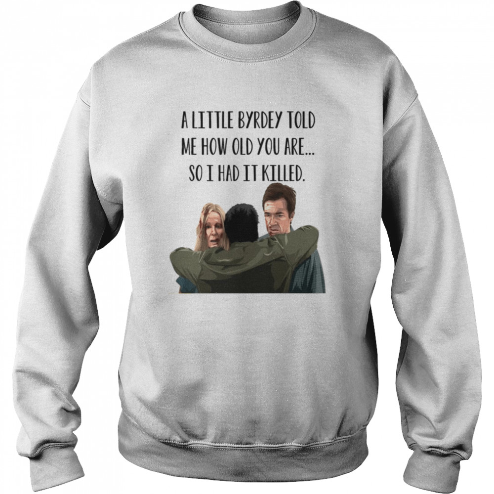 A Little Byrde Told Me How Old You Are So I Had It Killed Funny Ozark Unisex T- Unisex Sweatshirt