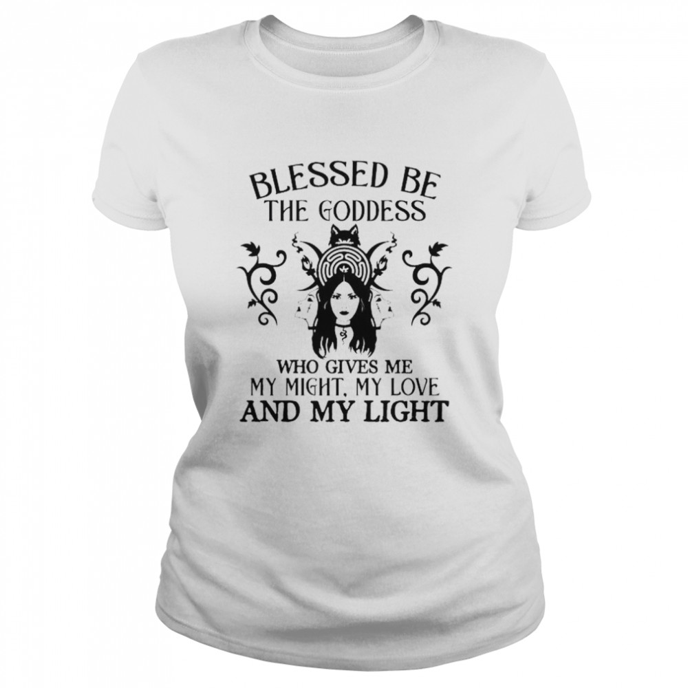 Blessed be the goddess who gives me my might my love and light shirt Classic Women's T-shirt