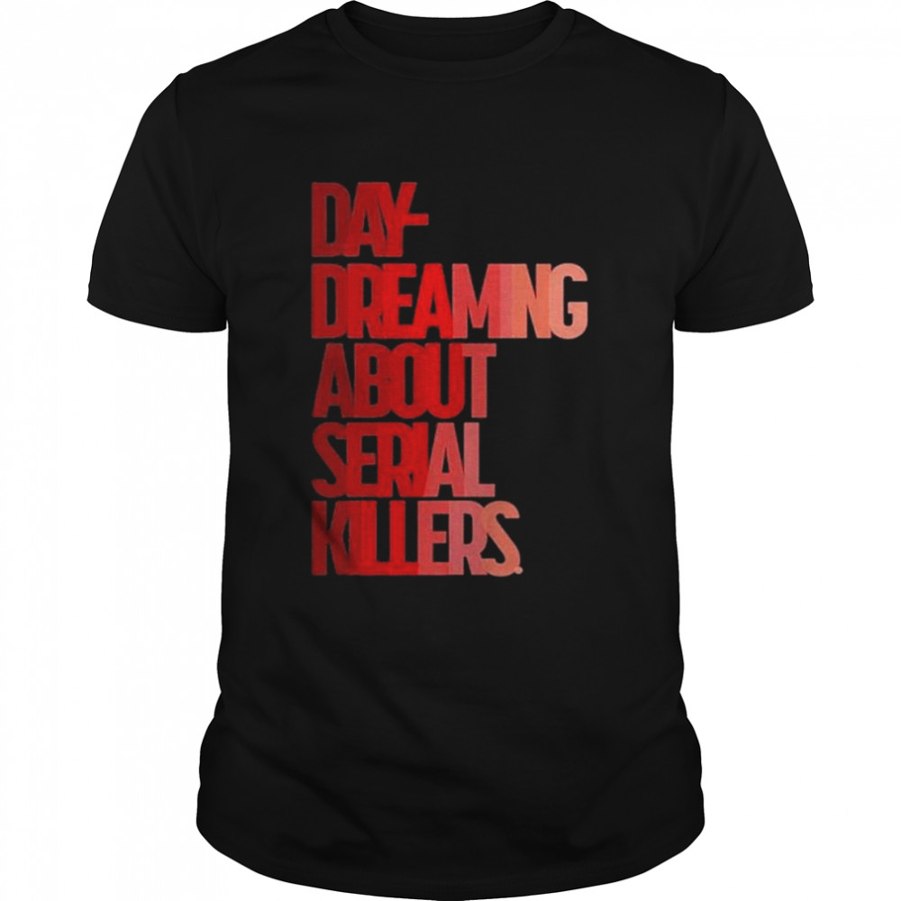Day dreaming about serial killers shirt