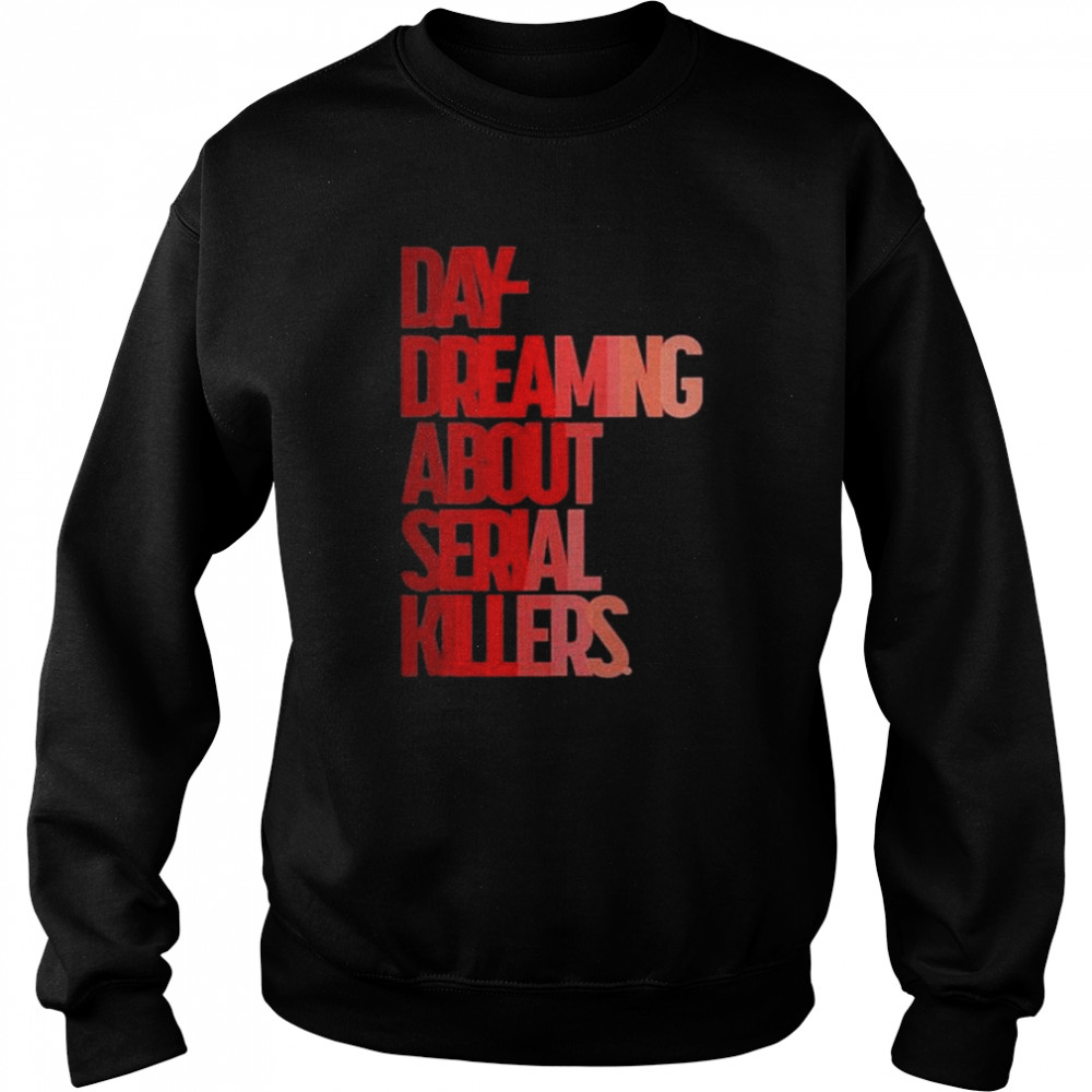 Day dreaming about serial killers shirt Unisex Sweatshirt