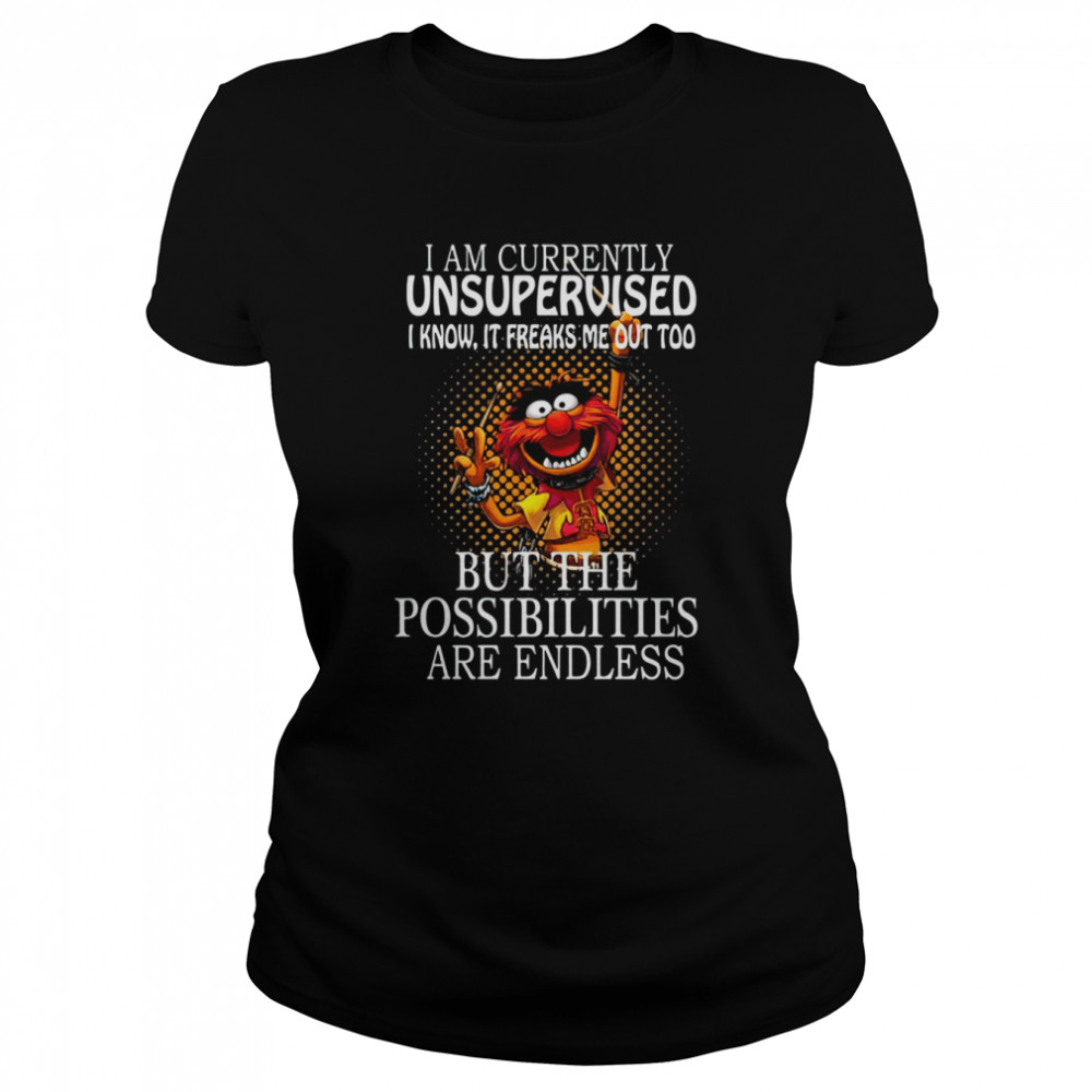 I Am Currently Unsupervised I Know It Freaks Me Out Too But Possibilities Are Endless shirt Classic Women's T-shirt