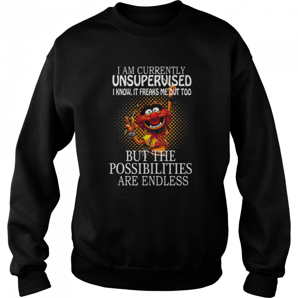 I Am Currently Unsupervised I Know It Freaks Me Out Too But Possibilities Are Endless shirt Unisex Sweatshirt