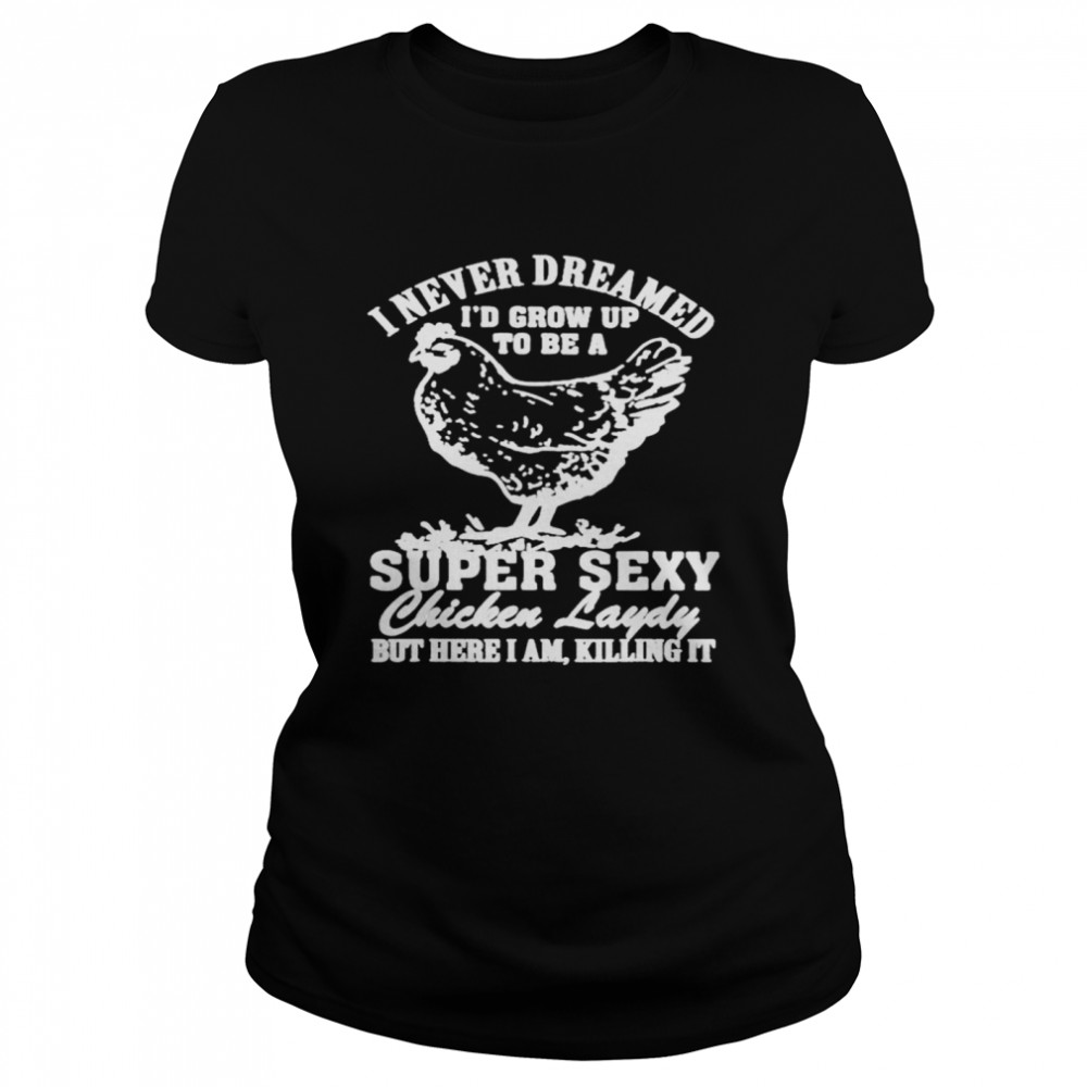 I never dreamed I’d grow up to be a super sexy Chicken lady T-shirt Classic Women's T-shirt
