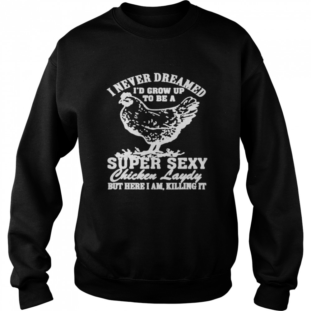 I never dreamed I’d grow up to be a super sexy Chicken lady T-shirt Unisex Sweatshirt