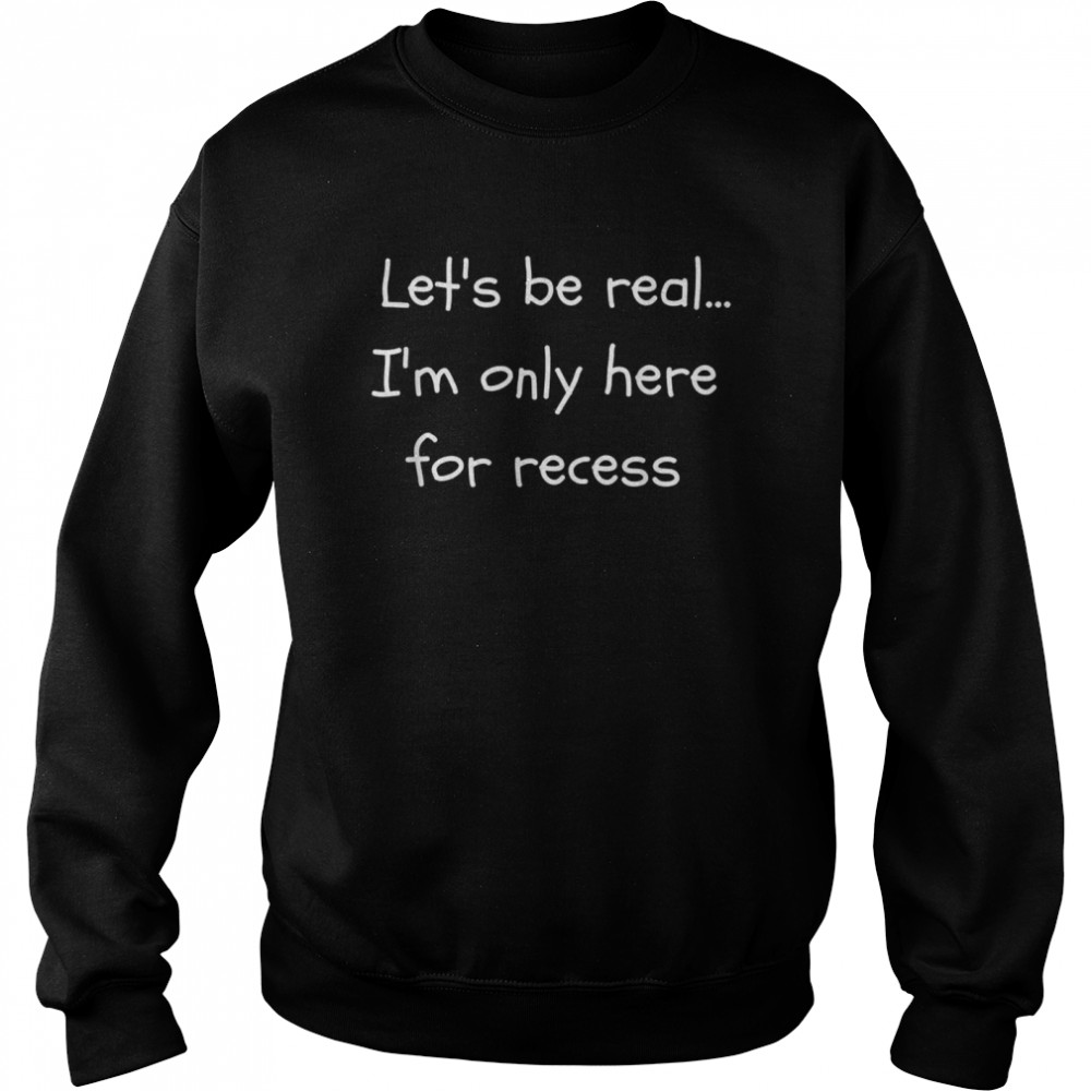 Let’s Be Real I’m Only Here For Recess Back to School  Unisex Sweatshirt