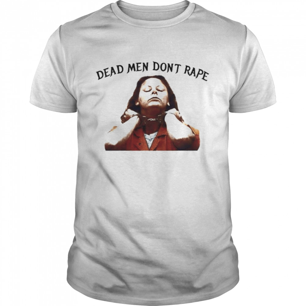 Aileen wuornos dead men don’t rape shirt