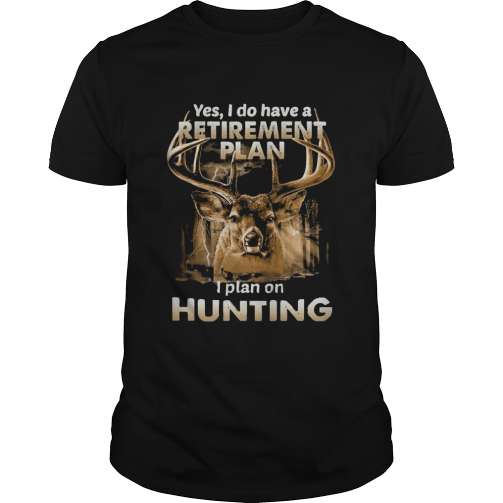 Yes I do have a Retirement plan I plan on Hunting 2022 shirt