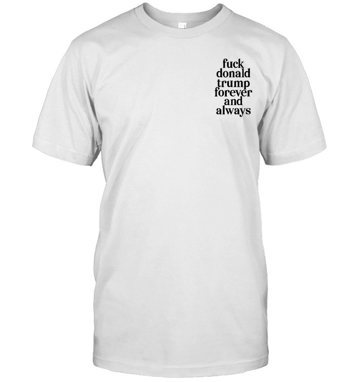 Funny Fuck Donald Trump Forever And Always Shirt