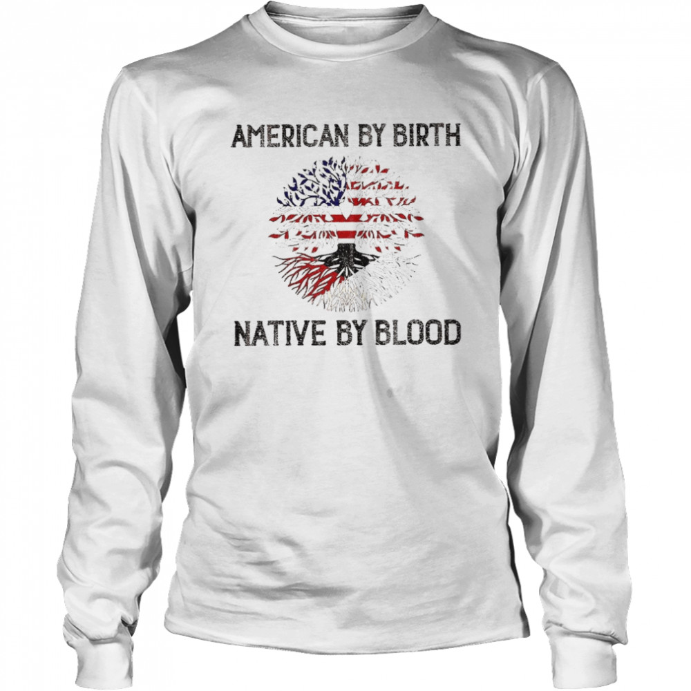 American by birth Native by blood shirt Long Sleeved T-shirt