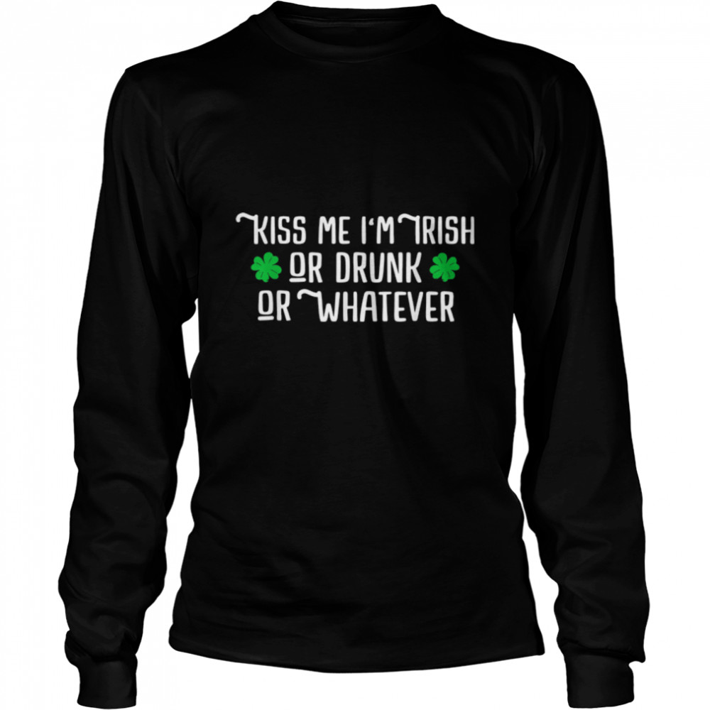 Kiss Me I'm Irish Or Drunk Or Whatever Funny St Patricks Day T- B09TK57HVL Long Sleeved T-shirt