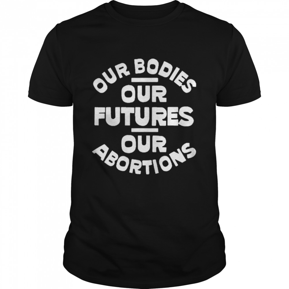 Our Bodies Our Futures Our Abortions Black Shirt