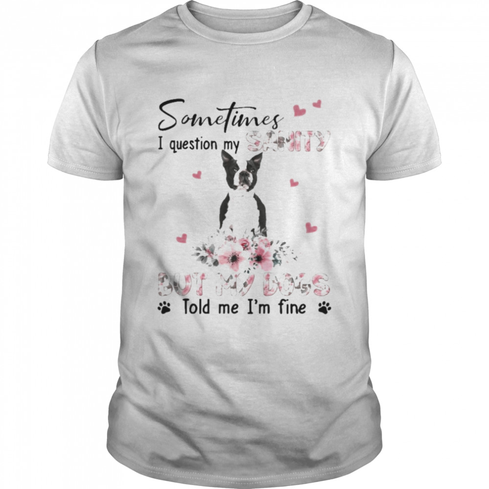 Black Boston Terrier sometimes I question my sanity but my dogs told me I’m fine shirt Classic Men's T-shirt